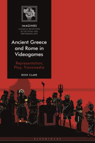 Title: Ancient Greece and Rome in Videogames: Representation, Play, Transmedia, Author: Ross Clare