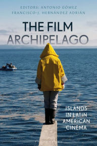 Title: The Film Archipelago: Islands in Latin American Cinema, Author: Antonio Gómez