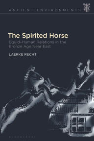 Title: The Spirited Horse: Equid-Human Relations in the Bronze Age Near East, Author: Laerke Recht