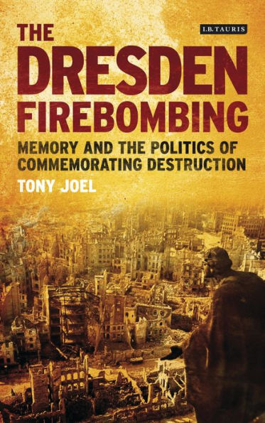 the Dresden Firebombing: Memory and Politics of Commemorating Destruction