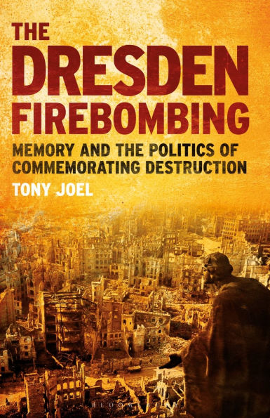 the Dresden Firebombing: Memory and Politics of Commemorating Destruction