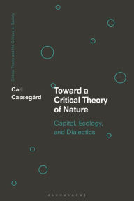 Title: Toward a Critical Theory of Nature: Capital, Ecology, and Dialectics, Author: Carl Cassegård