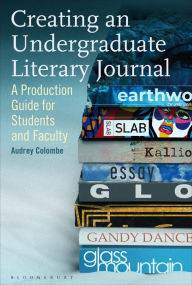 Title: Creating an Undergraduate Literary Journal: A Production Guide for Students and Faculty, Author: Audrey Colombe