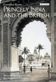 Title: Princely India and the British: Political Development and the Operation of Empire, Author: Caroline Keen