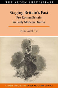 Title: Staging Britain's Past: Pre-Roman Britain in Early Modern Drama, Author: Kim Gilchrist