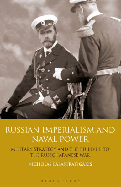 Russian Imperialism and Naval Power: Military Strategy the Build-up to Russo-Japanese War