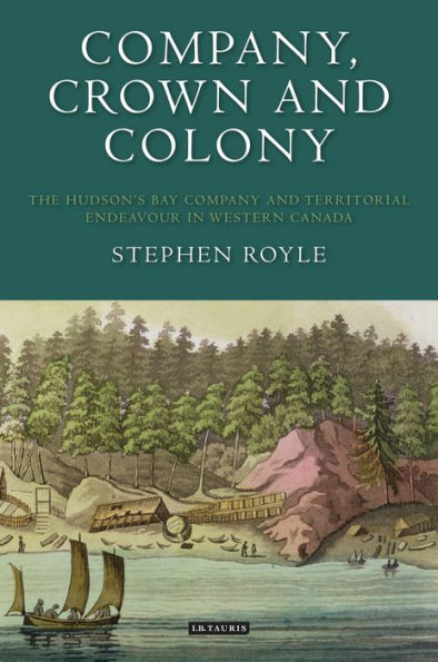 Company, Crown and Colony: The Hudson's Bay Company Territorial Endeavour Western Canada