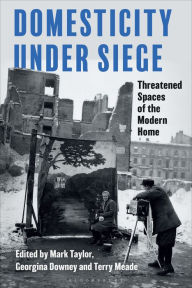 Title: Domesticity Under Siege: Threatened Spaces of the Modern Home, Author: Mark Taylor