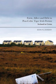 Title: Form, Affect and Debt in Post-Celtic Tiger Irish Fiction: Ireland in Crisis, Author: Eoin Flannery