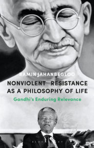 Title: Nonviolent Resistance as a Philosophy of Life: Gandhi's Enduring Relevance, Author: Ramin Jahanbegloo