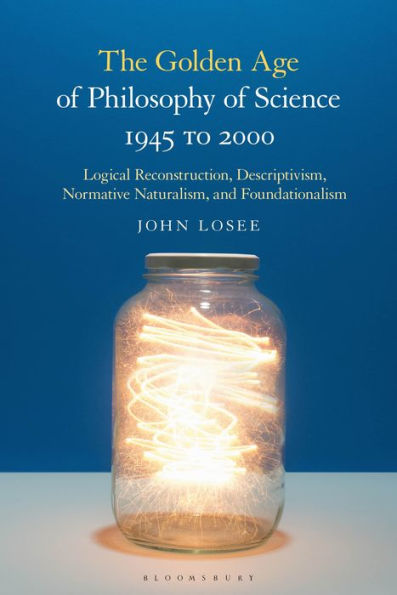 The Golden Age of Philosophy Science 1945 to 2000: Logical Reconstructionism, Descriptivism, Normative Naturalism, and Foundationalism