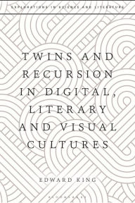 Title: Twins and Recursion in Digital, Literary and Visual Cultures, Author: Edward King