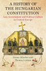 A History of the Hungarian Constitution: Law, Government and Political Culture in Central Europe