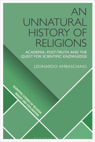 Title: An Unnatural History of Religions: Academia, Post-truth and the Quest for Scientific Knowledge, Author: Leonardo Ambasciano