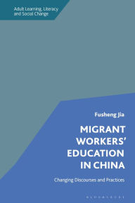 Title: Migrant Workers' Education in China: Changing Discourses and Practices, Author: Fusheng Jia