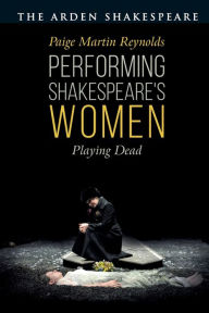 Title: Performing Shakespeare's Women: Playing Dead, Author: Paige Martin Reynolds