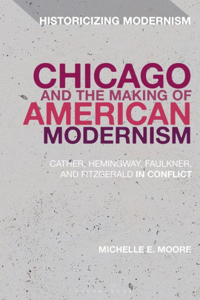 Chicago and the Making of American Modernism: Cather, Hemingway, Faulkner, Fitzgerald Conflict