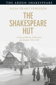 Title: The Shakespeare Hut: A Story of Memory, Performance and Identity, 1916-1923, Author: Ailsa Grant Ferguson