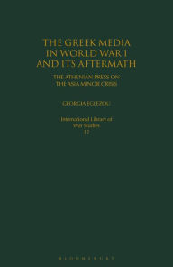 Title: The Greek Media in World War I and its Aftermath: The Athenian Press on the Asia Minor Crisis, Author: Georgia Eglezou