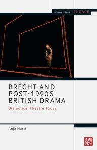 Title: Brecht and Post-1990s British Drama: Dialectical Theatre Today, Author: Anja Hartl