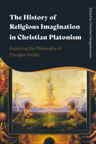 Title: The History of Religious Imagination in Christian Platonism: Exploring the Philosophy of Douglas Hedley, Author: Christian Hengstermann
