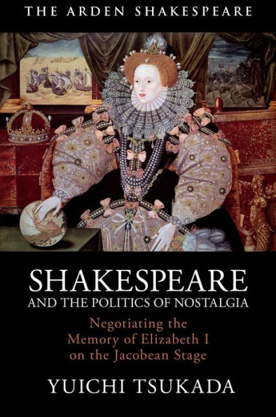 Shakespeare and the Politics of Nostalgia: Negotiating Memory Elizabeth I on Jacobean Stage