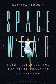 Title: Spacewear: Weightlessness and the Final Frontier of Fashion, Author: Barbara Brownie