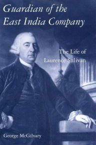 Title: Guardian of The East India Company: The Life of Laurence Sulivan, Author: George McGilvary