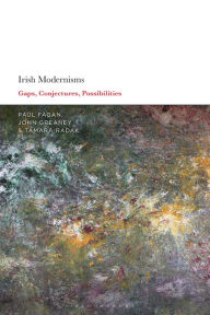 Title: Irish Modernisms: Gaps, Conjectures, Possibilities, Author: Paul Fagan