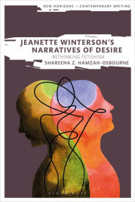 Title: Jeanette Winterson's Narratives of Desire: Rethinking Fetishism, Author: Shareena Z. Hamzah-Osbourne