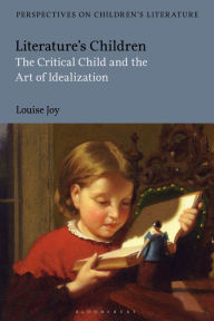 Title: Literature's Children: The Critical Child and the Art of Idealization, Author: Louise Joy