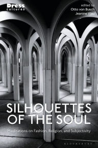 Title: Silhouettes of the Soul: Meditations on Fashion, Religion, and Subjectivity, Author: Otto Von Busch