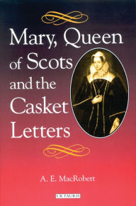 Title: Mary, Queen of Scots and the Casket Letters, Author: A. E. MacRobert