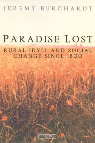 Title: Paradise Lost: Rural Idyll and Social Change Since 1800, Author: Jeremy Burchardt