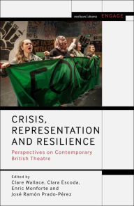 Title: Crisis, Representation and Resilience: Perspectives on Contemporary British Theatre, Author: Clare Wallace