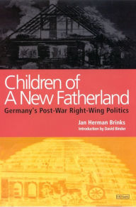 Title: Children of a New Fatherland: Germany's Post-war Right Wing Politics, Author: Jan Herman Brinks