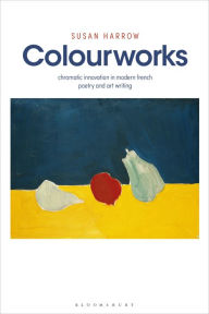 Title: Colourworks: Chromatic Innovation in Modern French Poetry and Art Writing, Author: Susan Harrow