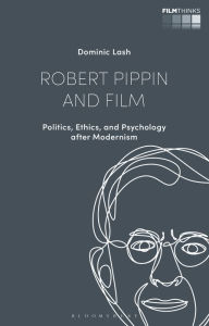 Title: Robert Pippin and Film: Politics, Ethics, and Psychology after Modernism, Author: Dominic Lash