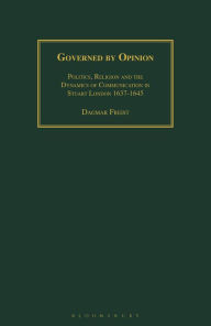 Title: Governed by Opinion: Politics, Religion and the Dynamics of Communication in Stuart London 1637-1645, Author: Dagmar Freist