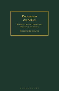 Title: Palmerston and Africa: Rio Nunez Affair, Competition, Diplomacy and Justice, Author: Roderick Braithwaite