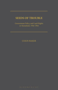 Title: Seeds of Trouble: Government Policy and Land Rights in Nyasaland, 1946-1964, Author: Colin Baker
