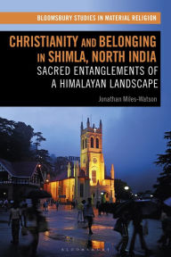 Title: Christianity and Belonging in Shimla, North India: Sacred Entanglements of a Himalayan Landscape, Author: Jonathan Miles-Watson