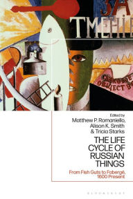 Title: The Life Cycle of Russian Things: From Fish Guts to Fabergé, 1600 - Present, Author: Matthew P. Romaniello