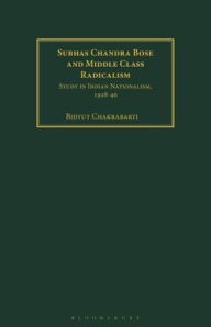 Title: Subhas Chandra Bose and Middle Class Radicalism: Study in Indian Nationalism, 1928-40, Author: Bidyut Chakrabarti