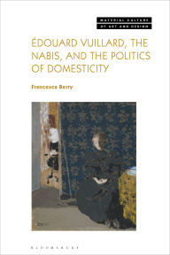 Title: Édouard Vuillard, the Nabis, and the Politics of Domesticity, Author: Francesca Berry