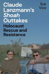 Title: Claude Lanzmann's 'Shoah' Outtakes: Holocaust Rescue and Resistance, Author: Sue Vice