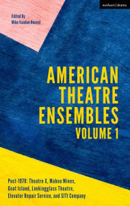 Title: American Theatre Ensembles Volume 1: Post-1970: Theatre X, Mabou Mines, Goat Island, Lookingglass Theatre, Elevator Repair Service, and SITI Company, Author: Mike Vanden Heuvel