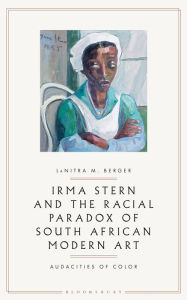 Title: Irma Stern and the Racial Paradox of South African Modern Art: Audacities of Color, Author: LaNitra M. Berger