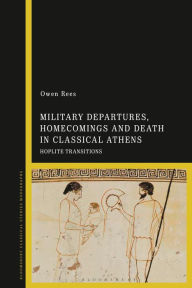 Title: Military Departures, Homecomings and Death in Classical Athens: Hoplite Transitions, Author: Owen Rees