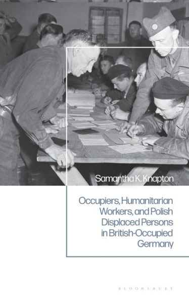 Occupiers, Humanitarian Workers, and Polish Displaced Persons British-Occupied Germany